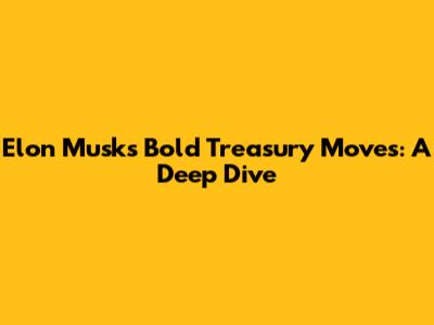 Elon Musk's Bold Treasury Moves: A Deep Dive