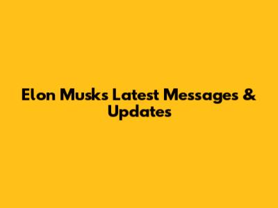 Elon Musk's Latest Messages & Updates