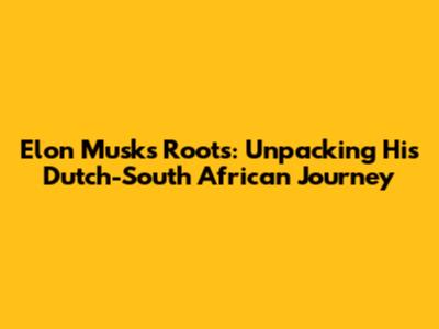 Elon Musk's Roots: Unpacking His Dutch-South African Journey