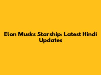 Elon Musk's Starship: Latest Hindi Updates