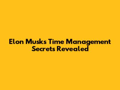 Elon Musk's Time Management Secrets Revealed