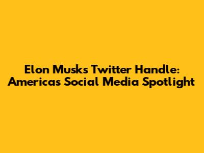 Elon Musk's Twitter Handle: America's Social Media Spotlight