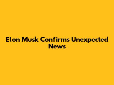 Elon Musk Confirms Unexpected News