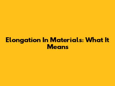 Elongation In Materials: What It Means