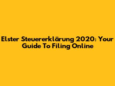 Elster Steuererklärung 2020: Your Guide To Filing Online