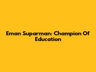 Eman Suparman: Champion Of Education
