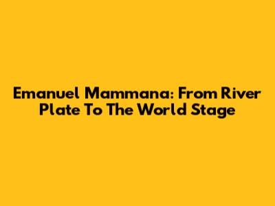 Emanuel Mammana: From River Plate To The World Stage