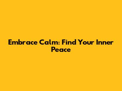 Embrace Calm: Find Your Inner Peace