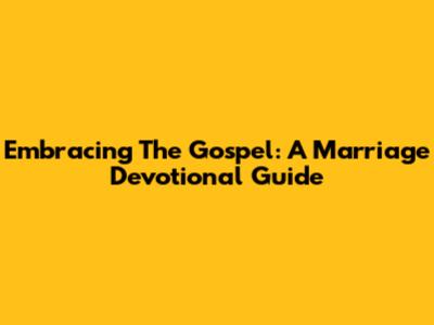 Embracing The Gospel: A Marriage Devotional Guide