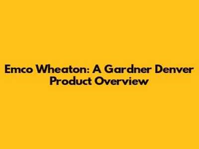 Emco Wheaton: A Gardner Denver Product Overview
