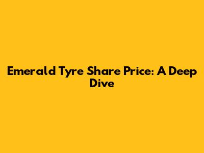 Emerald Tyre Share Price: A Deep Dive