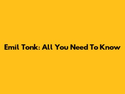 Emil Tonk: All You Need To Know