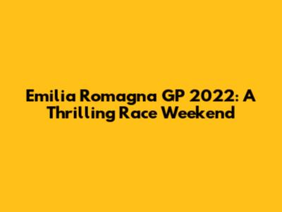 Emilia Romagna GP 2022: A Thrilling Race Weekend