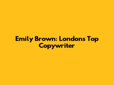 Emily Brown: London's Top Copywriter