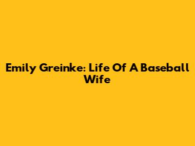 Emily Greinke: Life Of A Baseball Wife