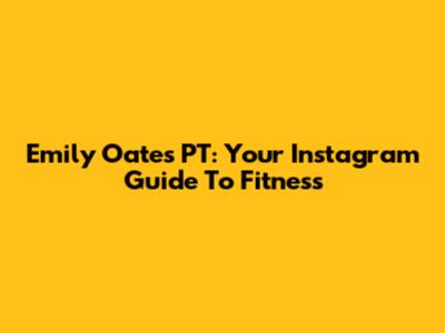 Emily Oates PT: Your Instagram Guide To Fitness