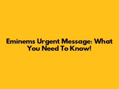 Eminem's Urgent Message: What You Need To Know!