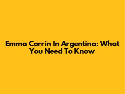 Emma Corrin In Argentina: What You Need To Know