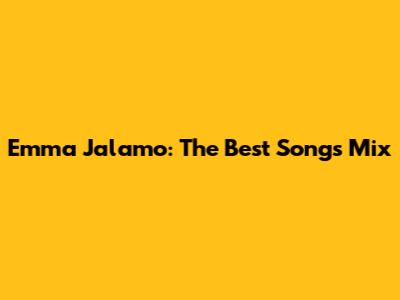 Emma Jalamo: The Best Songs Mix