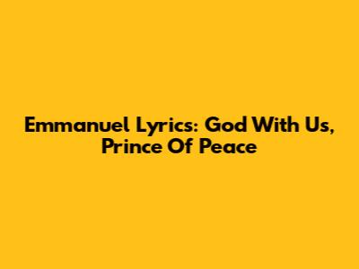 Emmanuel Lyrics: God With Us, Prince Of Peace