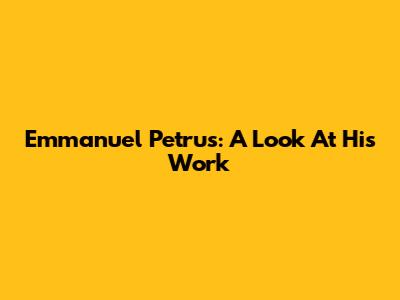Emmanuel Petrus: A Look At His Work