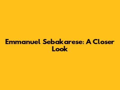 Emmanuel Sebakarese: A Closer Look