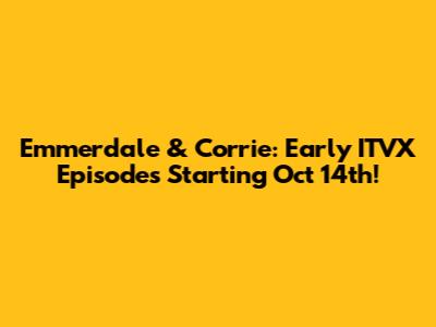 Emmerdale & Corrie: Early ITVX Episodes Starting Oct 14th!