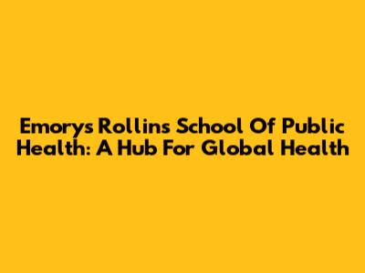 Emory's Rollins School Of Public Health: A Hub For Global Health