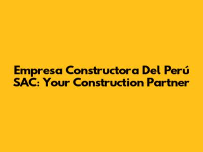 Empresa Constructora Del Perú SAC: Your Construction Partner