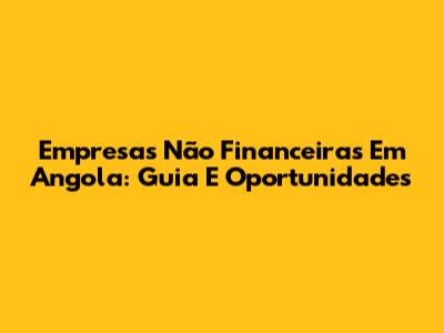 Empresas Não Financeiras Em Angola: Guia E Oportunidades