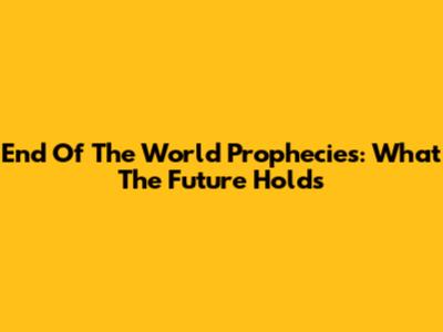 End Of The World Prophecies: What The Future Holds