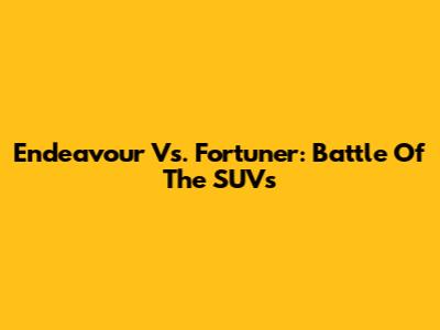 Endeavour Vs. Fortuner: Battle Of The SUVs