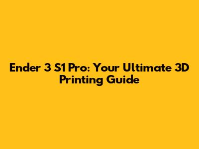 Ender 3 S1 Pro: Your Ultimate 3D Printing Guide