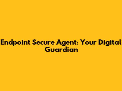 Endpoint Secure Agent: Your Digital Guardian
