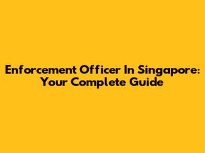 Enforcement Officer In Singapore: Your Complete Guide