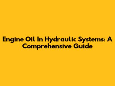 Engine Oil In Hydraulic Systems: A Comprehensive Guide
