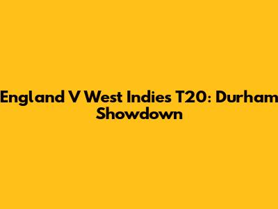 England V West Indies T20: Durham Showdown
