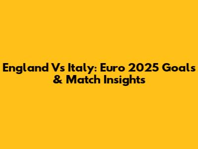 England Vs Italy: Euro 2025 Goals & Match Insights