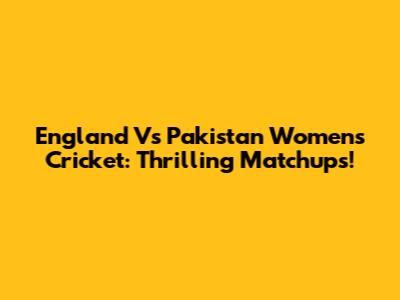 England Vs Pakistan Women's Cricket: Thrilling Matchups!