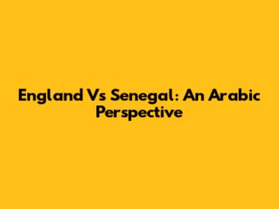 England Vs Senegal: An Arabic Perspective