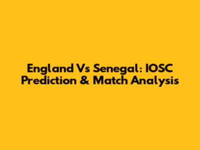England Vs Senegal: IOSC Prediction & Match Analysis