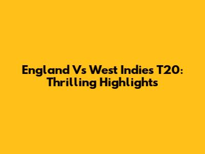 England Vs West Indies T20: Thrilling Highlights