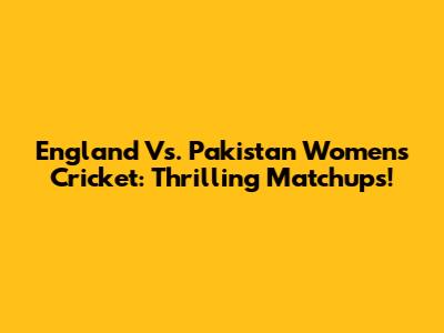 England Vs. Pakistan Women's Cricket: Thrilling Matchups!