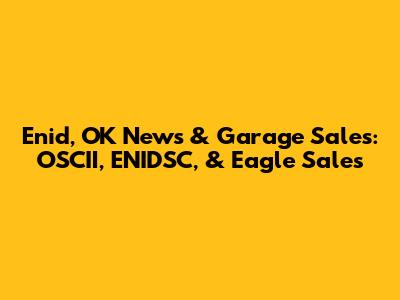 Enid, OK News & Garage Sales: OSCII, ENIDSC, & Eagle Sales