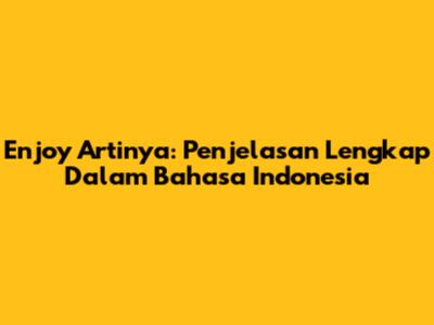 Enjoy Artinya: Penjelasan Lengkap Dalam Bahasa Indonesia