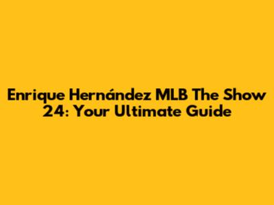 Enrique Hernández MLB The Show 24: Your Ultimate Guide