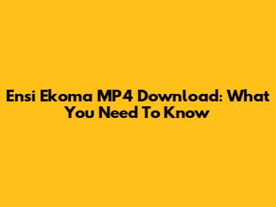 Ensi Ekoma MP4 Download: What You Need To Know