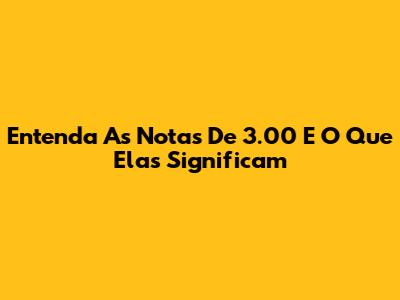 Entenda As Notas De 3.00 E O Que Elas Significam