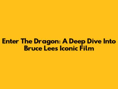 Enter The Dragon: A Deep Dive Into Bruce Lee's Iconic Film