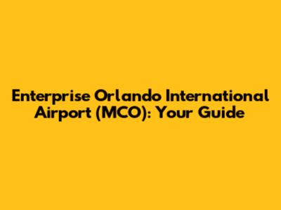 Enterprise Orlando International Airport (MCO): Your Guide